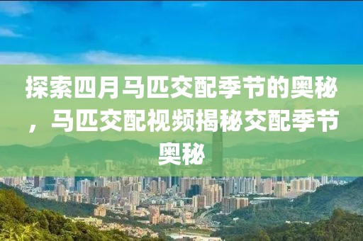 探索四月馬匹交配季節(jié)的奧秘，馬匹交配視頻揭秘交配季節(jié)奧秘