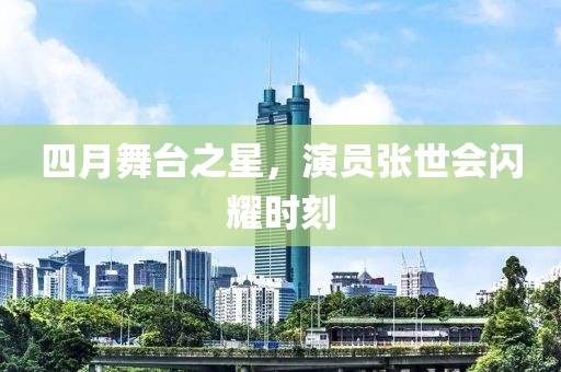 四月舞臺之星，演員張世會閃耀時刻