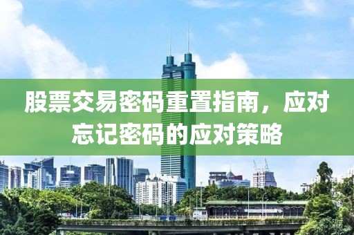 股票交易密碼重置指南，應(yīng)對(duì)忘記密碼的應(yīng)對(duì)策略