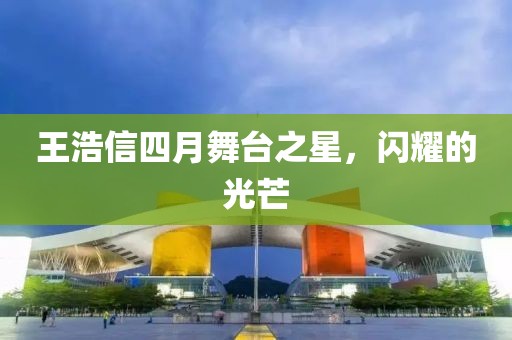 王浩信四月舞臺之星，閃耀的光芒