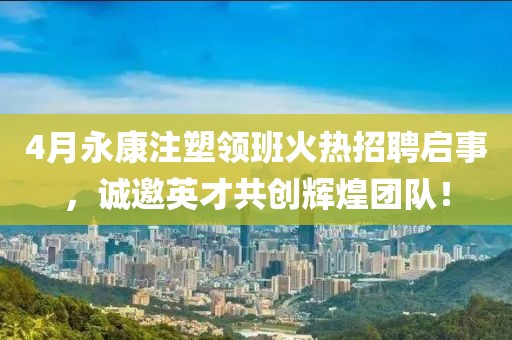 4月永康注塑領班火熱招聘啟事，誠邀英才共創(chuàng)輝煌團隊！