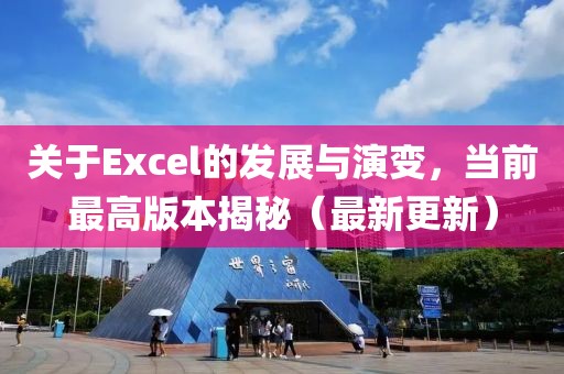 關(guān)于Excel的發(fā)展與演變，當(dāng)前最高版本揭秘（最新更新）