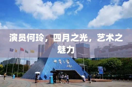 演員何玲，四月之光，藝術之魅力
