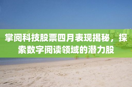 掌閱科技股票四月表現(xiàn)揭秘，探索數(shù)字閱讀領(lǐng)域的潛力股