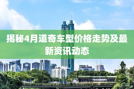 揭秘4月道奇車(chē)型價(jià)格走勢(shì)及最新資訊動(dòng)態(tài)