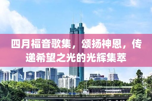 四月福音歌集，頌揚神恩，傳遞希望之光的光輝集萃