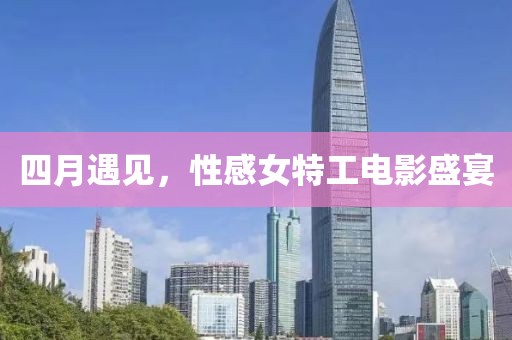 四月遇見，性感女特工電影盛宴