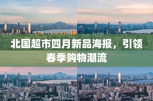 北國(guó)超市四月新品海報(bào)，引領(lǐng)春季購(gòu)物潮流