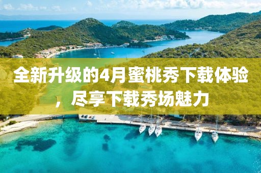 全新升級的4月蜜桃秀下載體驗，盡享下載秀場魅力