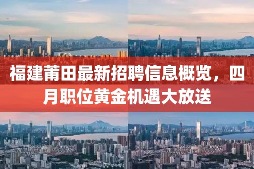 福建莆田最新招聘信息概覽，四月職位黃金機(jī)遇大放送