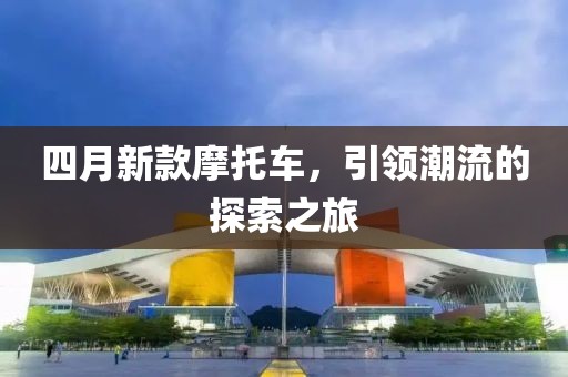 四月新款摩托車，引領潮流的探索之旅