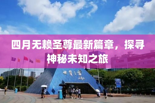 四月無賴圣尊最新篇章，探尋神秘未知之旅