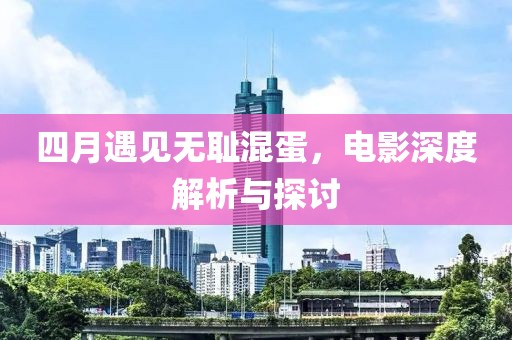四月遇見(jiàn)無(wú)恥混蛋，電影深度解析與探討