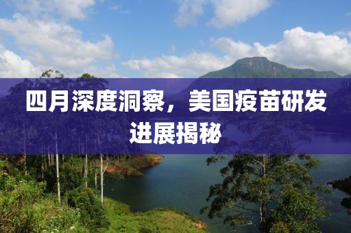 四月深度洞察，美國疫苗研發(fā)進展揭秘