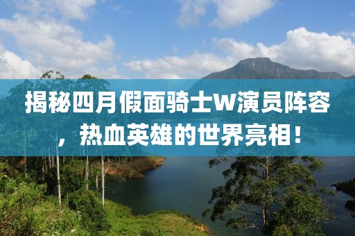 揭秘四月假面騎士W演員陣容，熱血英雄的世界亮相！