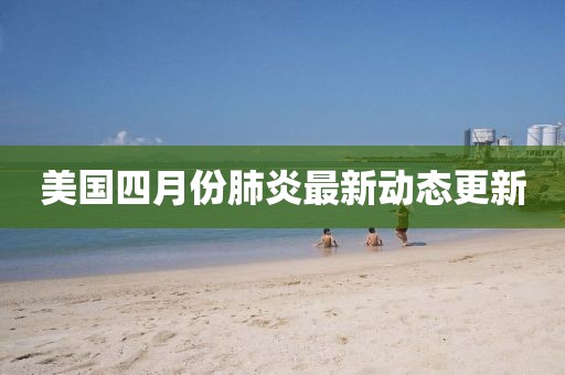 美國四月份肺炎最新動態(tài)更新