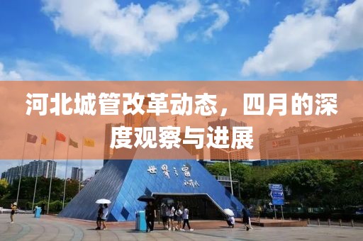 河北城管改革動(dòng)態(tài)，四月的深度觀察與進(jìn)展