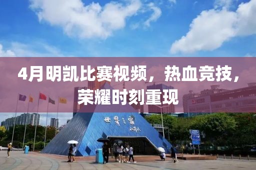 4月明凱比賽視頻，熱血競技，榮耀時刻重現(xiàn)