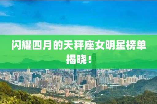 閃耀四月的天秤座女明星榜單揭曉！