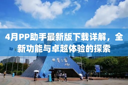 4月PP助手最新版下載詳解，全新功能與卓越體驗(yàn)的探索