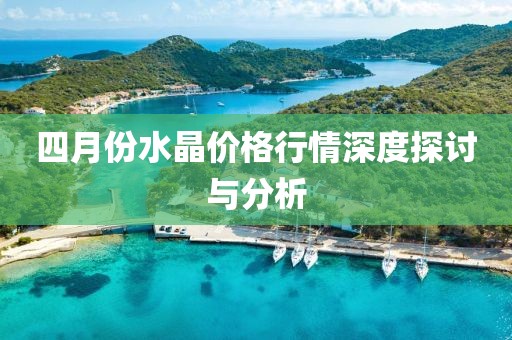 四月份水晶價格行情深度探討與分析