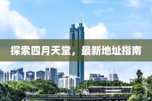 探索四月天堂，最新地址指南