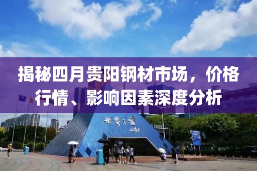 揭秘四月貴陽鋼材市場，價格行情、影響因素深度分析