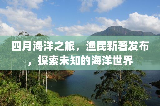 四月海洋之旅，漁民新著發(fā)布，探索未知的海洋世界