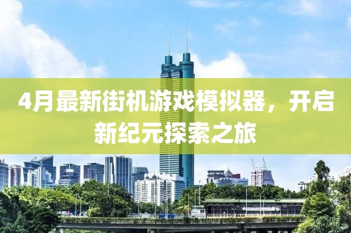 4月最新街機(jī)游戲模擬器，開(kāi)啟新紀(jì)元探索之旅