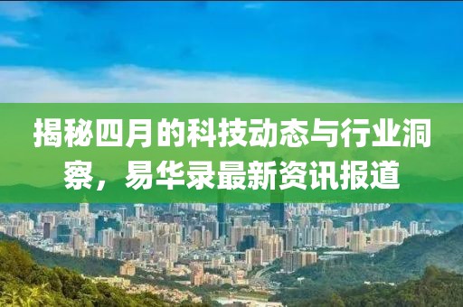 揭秘四月的科技動態(tài)與行業(yè)洞察，易華錄最新資訊報道