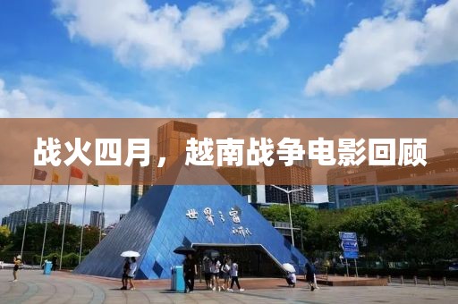 戰(zhàn)火四月，越南戰(zhàn)爭電影回顧
