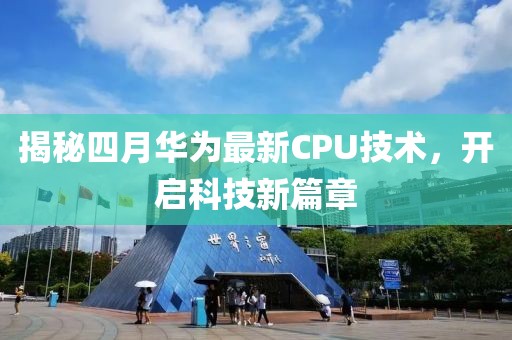 揭秘四月華為最新CPU技術(shù)，開啟科技新篇章