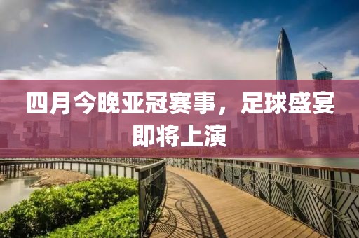 四月今晚亞冠賽事，足球盛宴即將上演