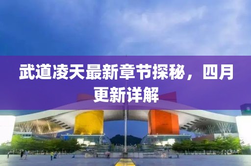 武道凌天最新章節(jié)探秘，四月更新詳解