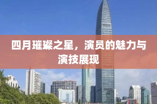 四月璀璨之星，演員的魅力與演技展現(xiàn)