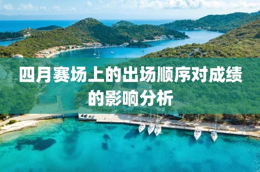 四月賽場(chǎng)上的出場(chǎng)順序?qū)Τ煽?jī)的影響分析