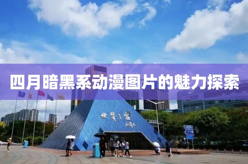 四月暗黑系動(dòng)漫圖片的魅力探索
