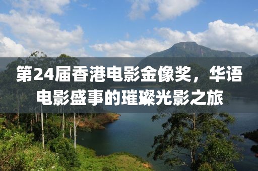 第24屆香港電影金像獎，華語電影盛事的璀璨光影之旅