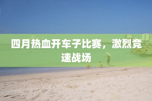 四月熱血開車子比賽，激烈競(jìng)速戰(zhàn)場(chǎng)