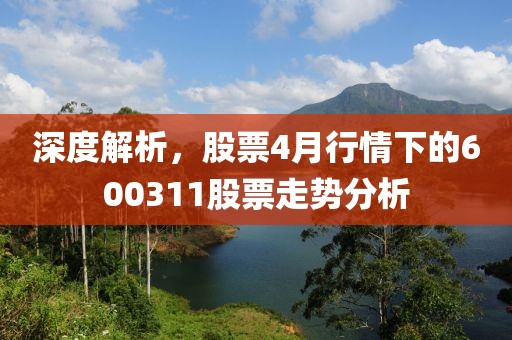 深度解析，股票4月行情下的600311股票走勢分析