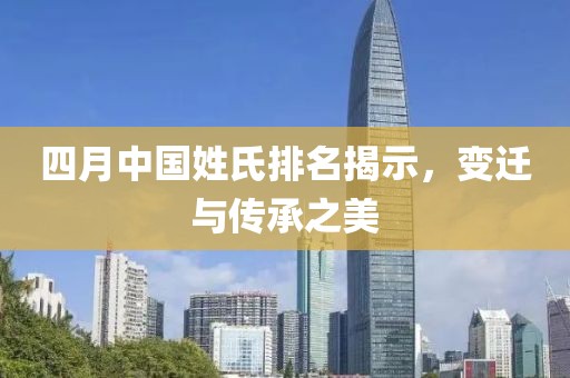 四月中國姓氏排名揭示，變遷與傳承之美