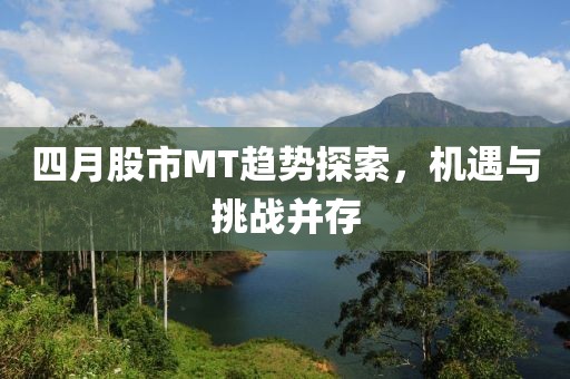 四月股市MT趨勢探索，機遇與挑戰(zhàn)并存