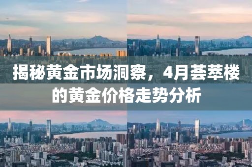 揭秘黃金市場洞察，4月薈萃樓的黃金價格走勢分析