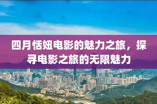 四月恬妞電影的魅力之旅，探尋電影之旅的無限魅力