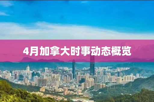 4月加拿大時(shí)事動(dòng)態(tài)概覽