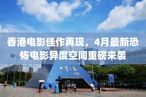 香港電影佳作再現(xiàn)，4月最新恐怖電影異度空間重磅來襲