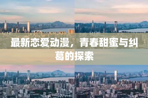 最新戀愛(ài)動(dòng)漫，青春甜蜜與糾葛的探索