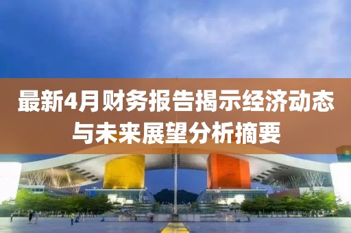 最新4月財(cái)務(wù)報(bào)告揭示經(jīng)濟(jì)動(dòng)態(tài)與未來(lái)展望分析摘要