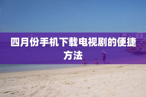 四月份手機(jī)下載電視劇的便捷方法
