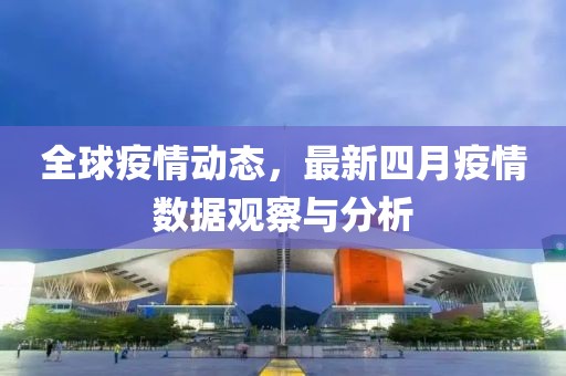 全球疫情動(dòng)態(tài)，最新四月疫情數(shù)據(jù)觀察與分析